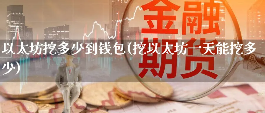 以太坊挖多少到钱包(挖以太坊一天能挖多少)_https://www.baokan.net_币圈行情_第1张