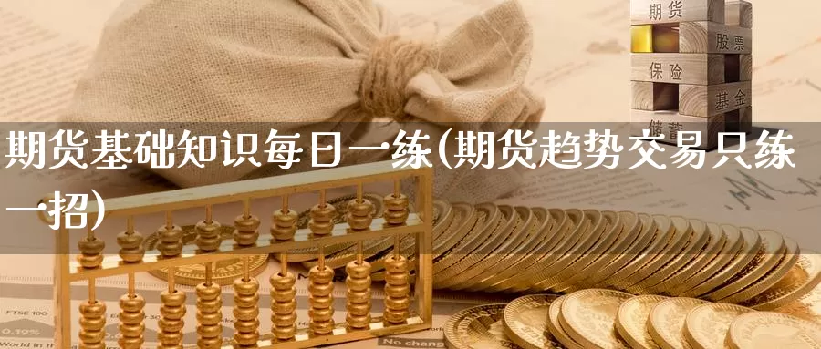 期货基础知识每日一练(期货趋势交易只练一招)_https://www.baokan.net_恒指期货_第1张