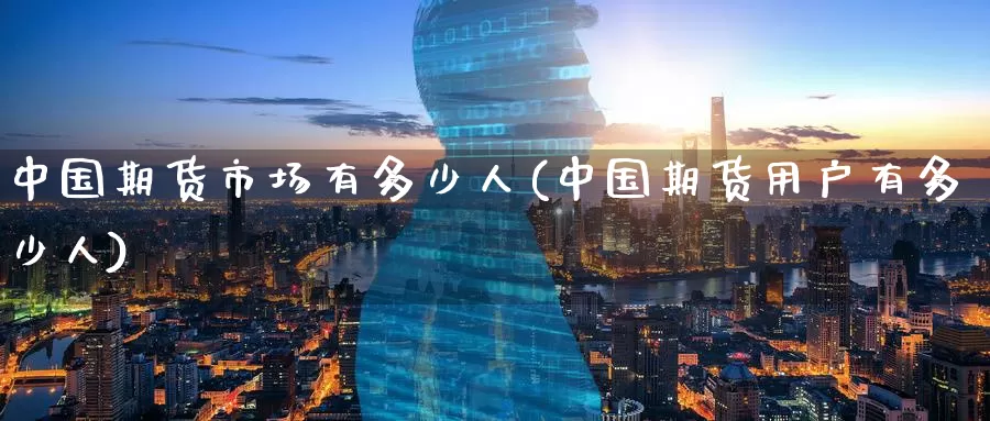 中国期货市场有多少人(中国期货用户有多少人)_https://www.baokan.net_股指期货_第1张