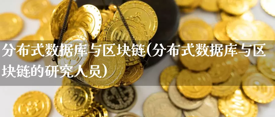 分布式数据库与区块链(分布式数据库与区块链的研究人员)_https://www.baokan.net_币圈行情_第1张