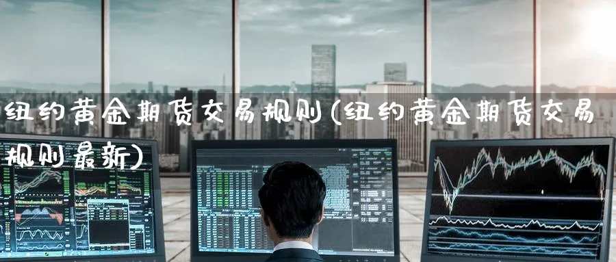 纽约黄金期货交易规则(纽约黄金期货交易规则最新)_https://www.baokan.net_恒指期货_第1张