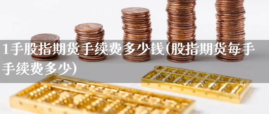 1手股指期货手续费多少钱(股指期货每手手续费多少)_https://www.baokan.net_原油期货_第1张