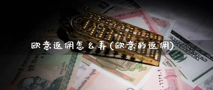 欧意返佣怎么弄(欧意的返佣)_https://www.baokan.net_币圈行情_第1张