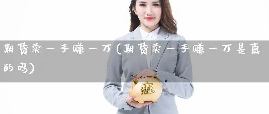 期货卖一手赚一万(期货卖一手赚一万是真的吗)_https://www.baokan.net_期货交易_第1张