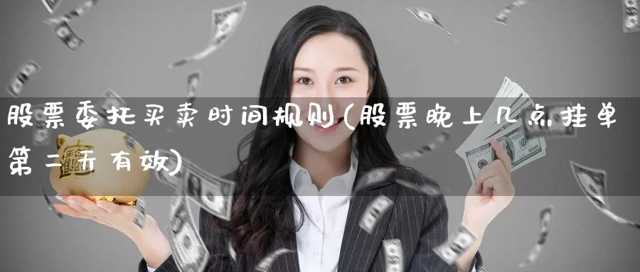 股票委托买卖时间规则(股票晚上几点挂单第二天有效)_黄金期货_第1张_宝勘金融网 股票委托买卖时间规则(股票晚上几点挂单第二天有效)_https://www.baokan.net_黄金期货_第1张