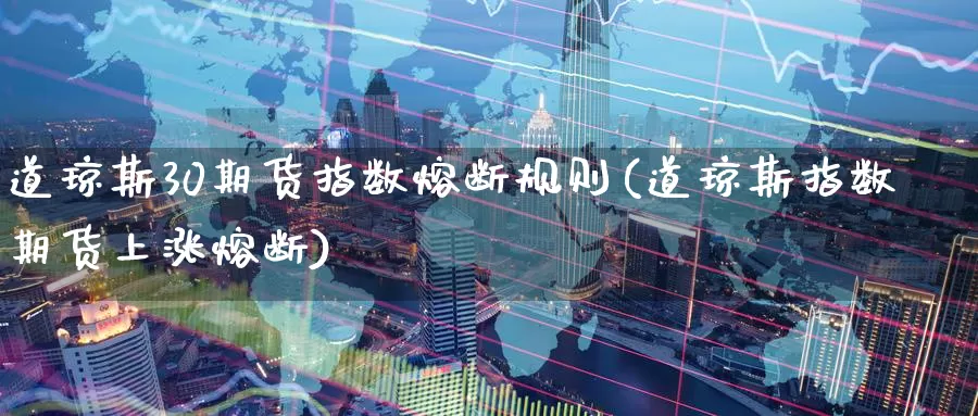 道琼斯30期货指数熔断规则(道琼斯指数期货上涨熔断)_https://www.baokan.net_股指期货_第1张