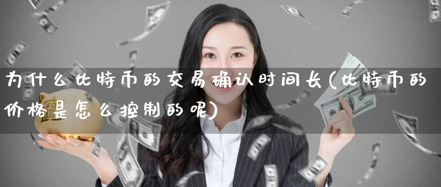 为什么比特币的交易确认时间长(比特币的价格是怎么控制的呢)_https://www.baokan.net_币圈行情_第1张