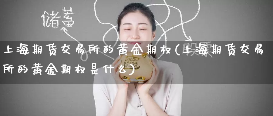 上海期货交易所的黄金期权(上海期货交易所的黄金期权是什么)_https://www.baokan.net_国际期货_第1张