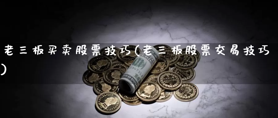 老三板买卖股票技巧(老三板股票交易技巧)_内盘期货_第1张_宝勘金融网 老三板买卖股票技巧(老三板股票交易技巧)_https://www.baokan.net_内盘期货_第1张