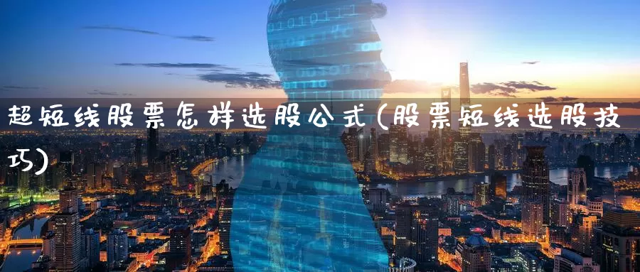 超短线股票怎样选股公式(股票短线选股技巧)_https://www.baokan.net_原油期货_第1张