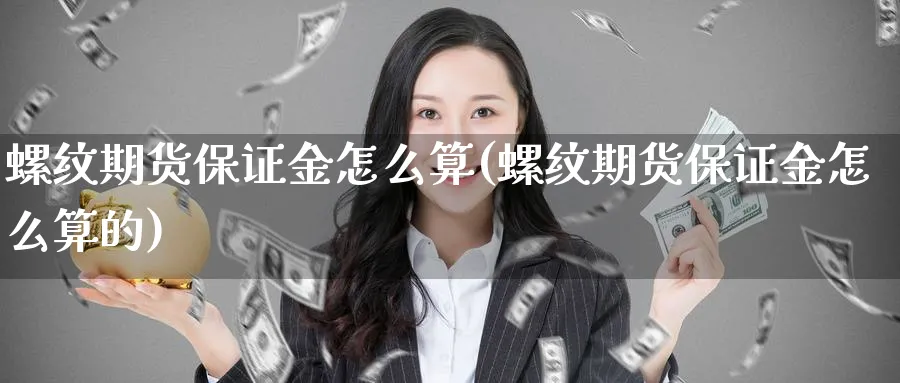 螺纹期货保证金怎么算(螺纹期货保证金怎么算的)_https://www.baokan.net_期货培训_第1张
