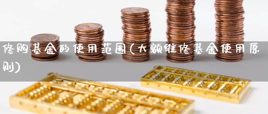 修购基金的使用范围(大额维修基金使用原则)_期货平台_第1张_宝勘金融网 修购基金的使用范围(大额维修基金使用原则)_https://www.baokan.net_期货平台_第1张