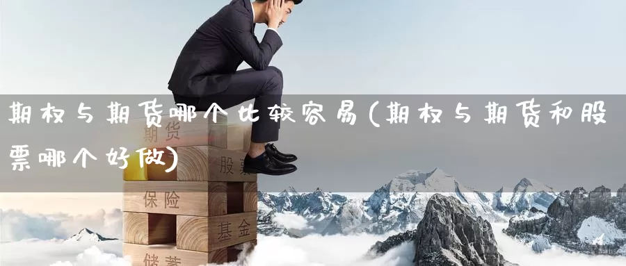 期权与期货哪个比较容易(期权与期货和股票哪个好做)_股指期货_第1张_宝勘金融网 期权与期货哪个比较容易(期权与期货和股票哪个好做)_https://www.baokan.net_股指期货_第1张