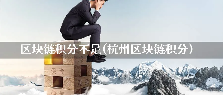 区块链积分不足(杭州区块链积分)_https://www.baokan.net_币圈行情_第1张