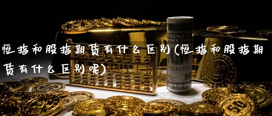 恒指和股指期货有什么区别(恒指和股指期货有什么区别呢)_国际期货_第1张_宝勘金融网 恒指和股指期货有什么区别(恒指和股指期货有什么区别呢)_https://www.baokan.net_国际期货_第1张