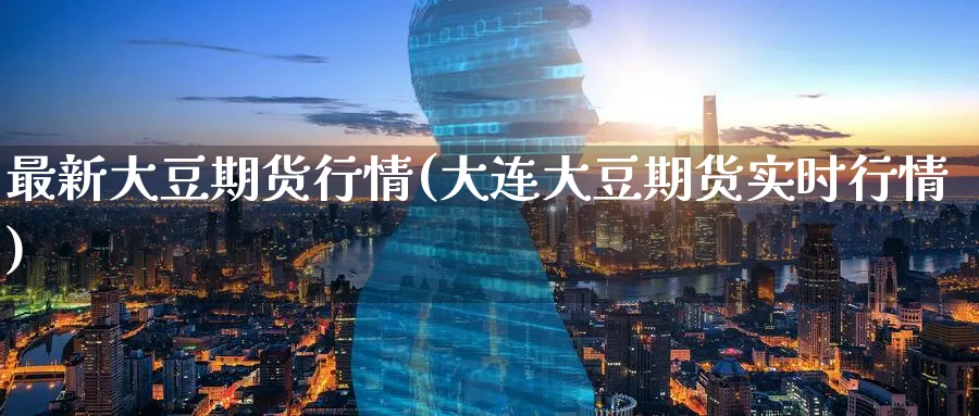 最新大豆期货行情(大连大豆期货实时行情)_https://www.baokan.net_期货入门_第1张