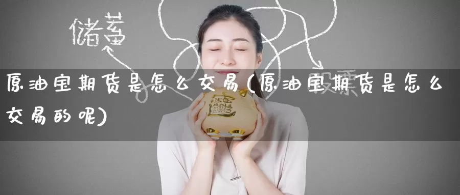 原油宝期货是怎么交易(原油宝期货是怎么交易的呢)_恒生指数_第1张_宝勘金融网 原油宝期货是怎么交易(原油宝期货是怎么交易的呢)_https://www.baokan.net_恒生指数_第1张