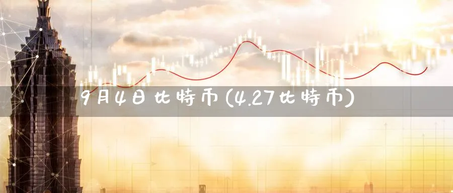 9月4日比特币(4.27比特币)_https://www.baokan.net_币圈行情_第1张