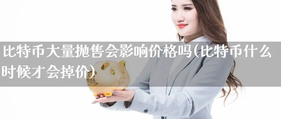 比特币大量抛售会影响价格吗(比特币什么时候才会掉价)_https://www.baokan.net_股指期货_第1张