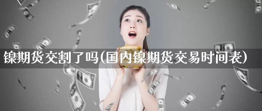 镍期货交割了吗(国内镍期货交易时间表)_https://www.baokan.net_期货培训_第1张