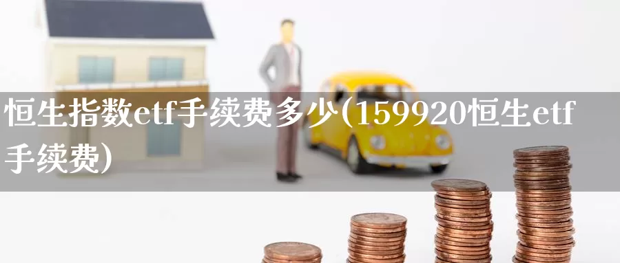 恒生指数etf手续费多少(159920恒生etf手续费)_内盘期货_第1张_宝勘金融网 恒生指数etf手续费多少(159920恒生etf手续费)_https://www.baokan.net_内盘期货_第1张