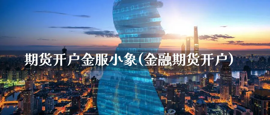 期货开户金服小象(金融期货开户)_https://www.baokan.net_期货软件_第1张