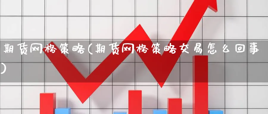 期货网格策略(期货网格策略交易怎么回事)_https://www.baokan.net_黄金期货_第1张