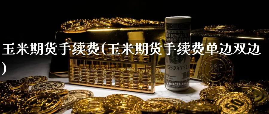 玉米期货手续费(玉米期货手续费单边双边)_https://www.baokan.net_期货软件_第1张