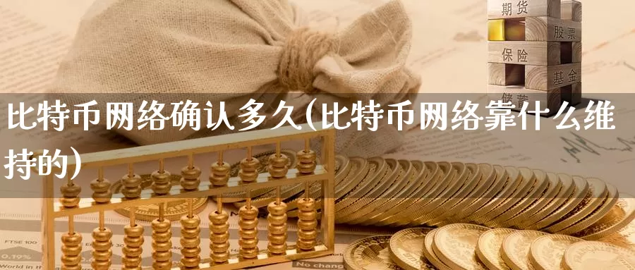 比特币网络确认多久(比特币网络靠什么维持的)_https://www.baokan.net_币圈行情_第1张