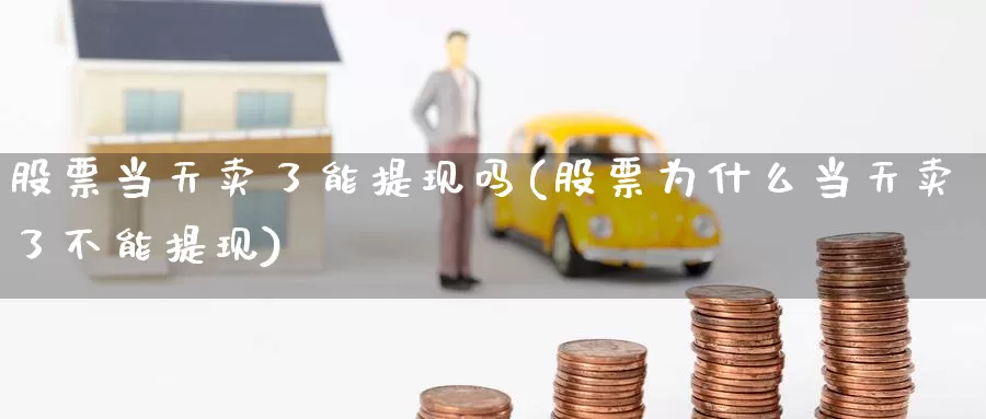 股票当天卖了能提现吗(股票为什么当天卖了不能提现)_恒指期货_第1张_宝勘金融网 股票当天卖了能提现吗(股票为什么当天卖了不能提现)_https://www.baokan.net_恒指期货_第1张