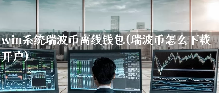 win系统瑞波币离线钱包(瑞波币怎么下载开户)_https://www.baokan.net_币圈行情_第1张