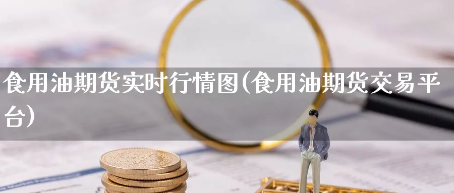食用油期货实时行情图(食用油期货交易平台)_https://www.baokan.net_期货开户_第1张