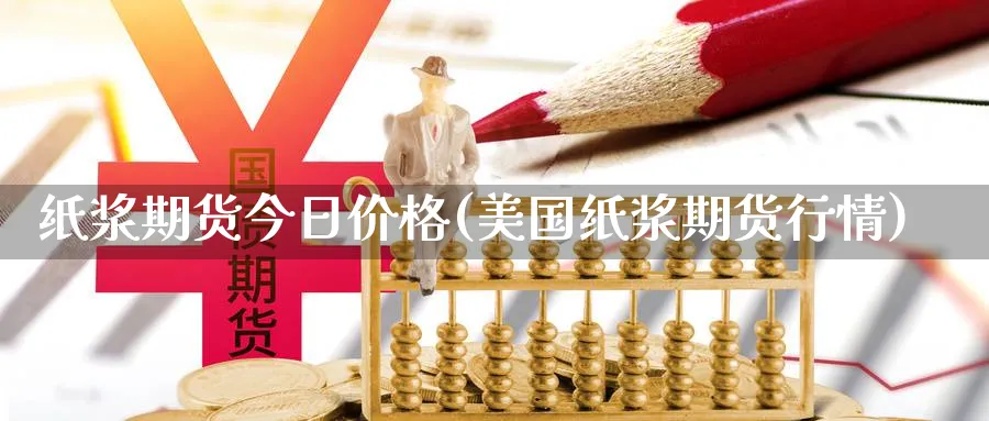 纸浆期货今日价格(美国纸浆期货行情)_https://www.baokan.net_期货喊单_第1张