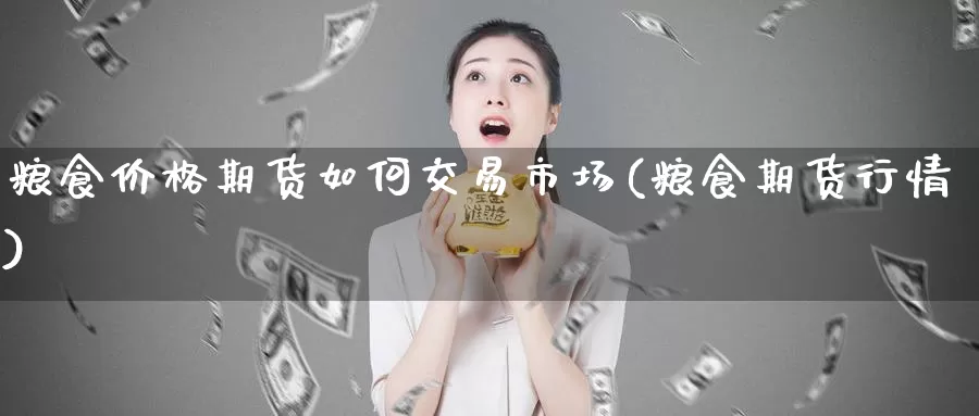 粮食价格期货如何交易市场(粮食期货行情)_https://www.baokan.net_期货开户_第1张