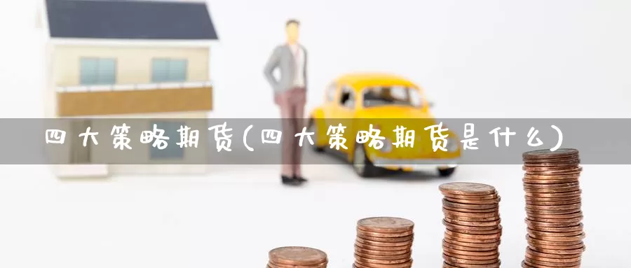 四大策略期货(四大策略期货是什么)_https://www.baokan.net_期货平台_第1张