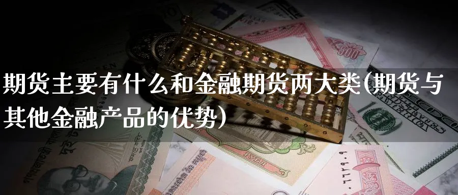 期货主要有什么和金融期货两大类(期货与其他金融产品的优势)_https://www.baokan.net_期货公司_第1张