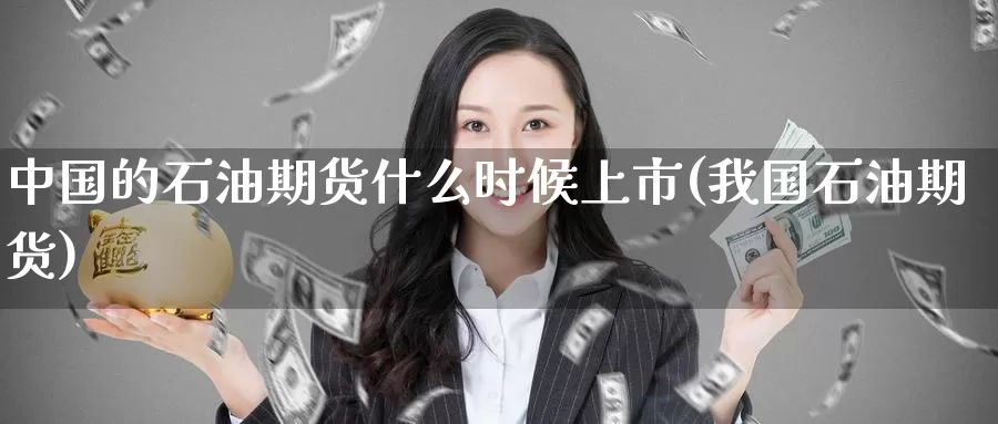 中国的石油期货什么时候上市(我国石油期货)_https://www.baokan.net_期货软件_第1张