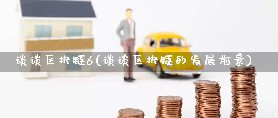 谈谈区块链6(谈谈区块链的发展前景)_https://www.baokan.net_币圈行情_第1张