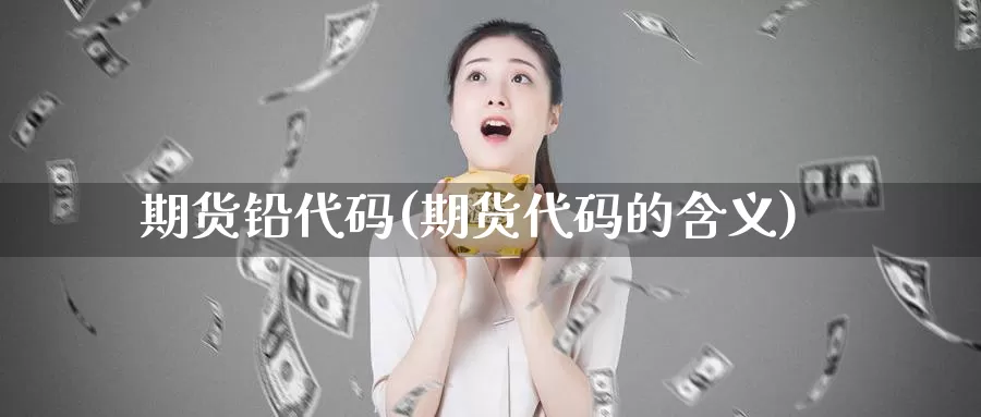 期货铅代码(期货代码的含义)_https://www.baokan.net_期货公司_第1张