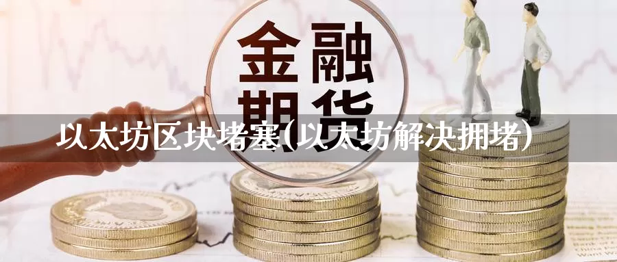 以太坊区块堵塞(以太坊解决拥堵)_https://www.baokan.net_币圈行情_第1张