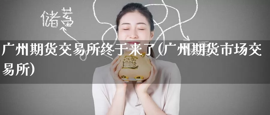 广州期货交易所终于来了(广州期货市场交易所)_期货软件_第1张_宝勘金融网 广州期货交易所终于来了(广州期货市场交易所)_https://www.baokan.net_期货软件_第1张