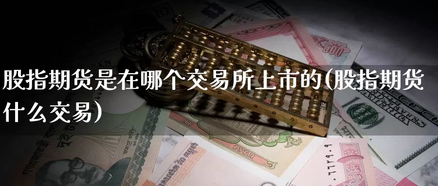 股指期货是在哪个交易所上市的(股指期货什么交易)_https://www.baokan.net_期货品种_第1张