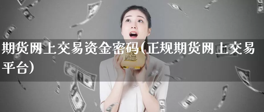 期货网上交易资金密码(正规期货网上交易平台)_https://www.baokan.net_纳指期货_第1张