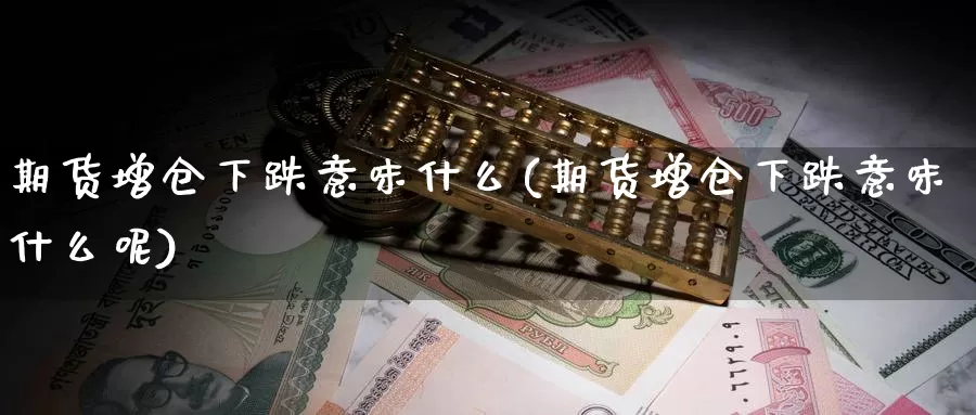 期货增仓下跌意味什么(期货增仓下跌意味什么呢)_国际期货_第1张_宝勘金融网 期货增仓下跌意味什么(期货增仓下跌意味什么呢)_https://www.baokan.net_国际期货_第1张