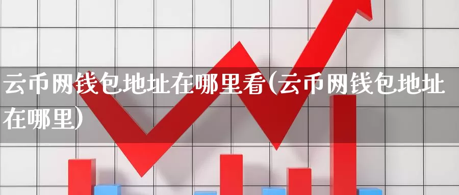 云币网钱包地址在哪里看(云币网钱包地址在哪里)_https://www.baokan.net_币圈行情_第1张