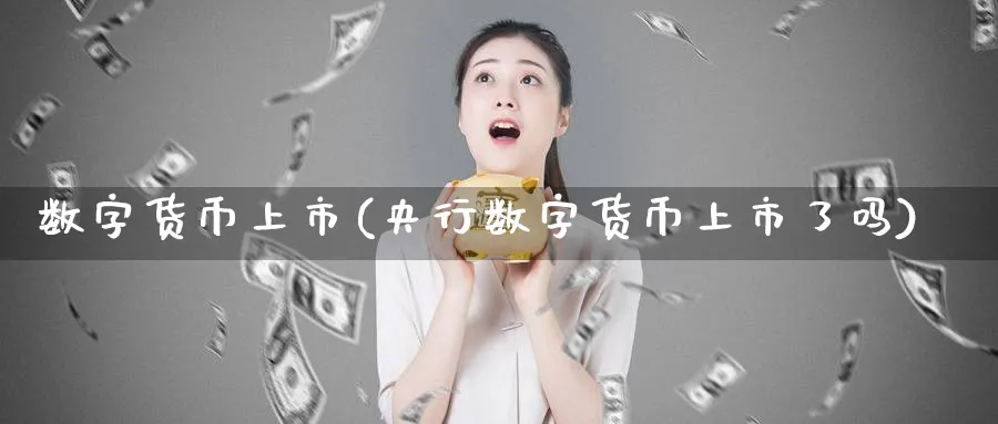 数字货币上市(央行数字货币上市了吗)_https://www.baokan.net_期货品种_第1张