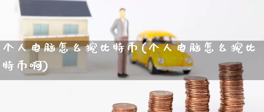 个人电脑怎么挖比特币(个人电脑怎么挖比特币啊)_https://www.baokan.net_币圈行情_第1张