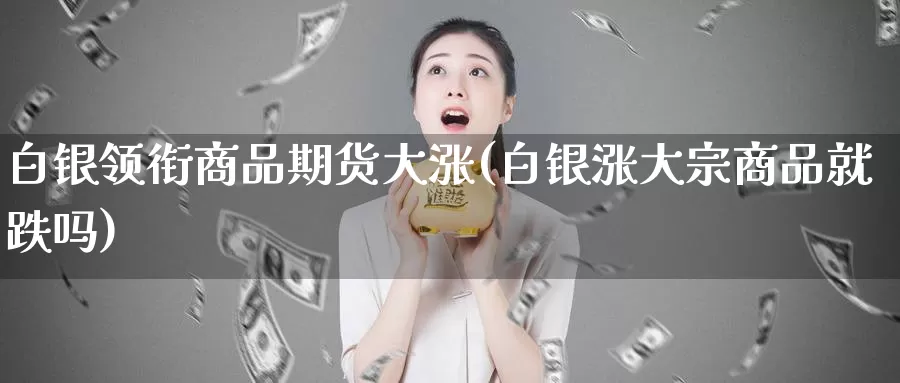 白银领衔商品期货大涨(白银涨大宗商品就跌吗)_纳指期货_第1张_宝勘金融网 白银领衔商品期货大涨(白银涨大宗商品就跌吗)_https://www.baokan.net_纳指期货_第1张
