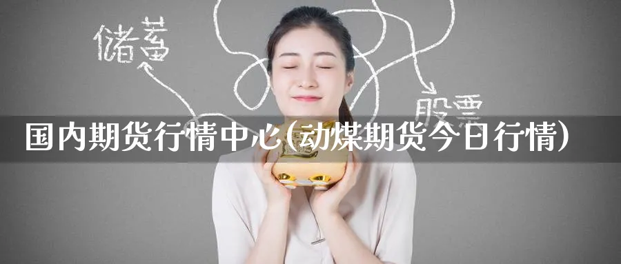 国内期货行情中心(动煤期货今日行情)_https://www.baokan.net_期货技术_第1张