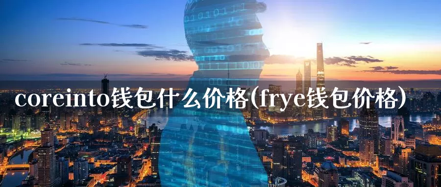 coreinto钱包什么价格(frye钱包价格)_https://www.baokan.net_币圈行情_第1张